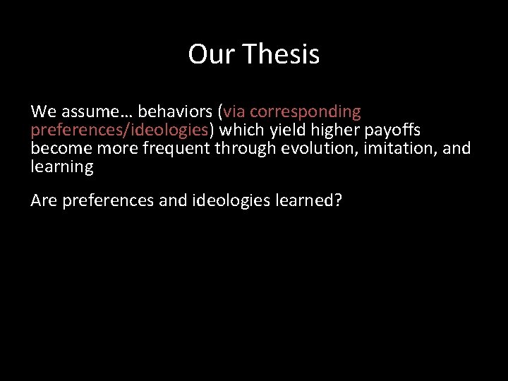 Our Thesis We assume… behaviors (via corresponding preferences/ideologies) which yield higher payoffs become more