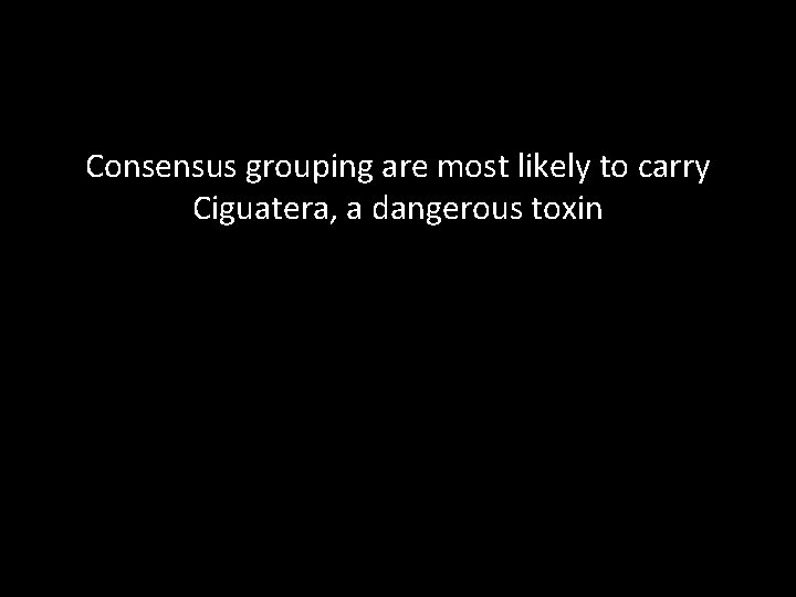 Consensus grouping are most likely to carry Ciguatera, a dangerous toxin 