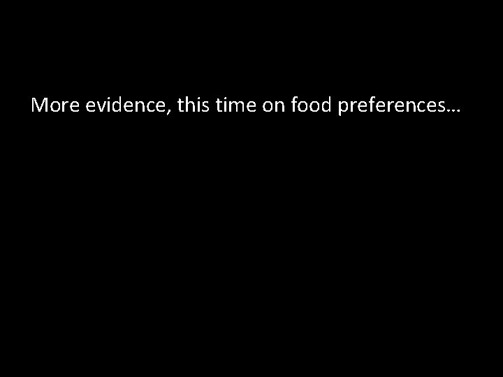 More evidence, this time on food preferences… 