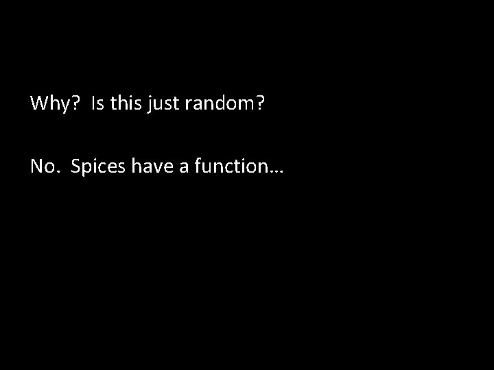 Why? Is this just random? No. Spices have a function… 