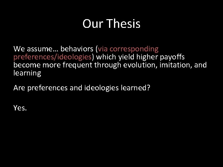Our Thesis We assume… behaviors (via corresponding preferences/ideologies) which yield higher payoffs become more