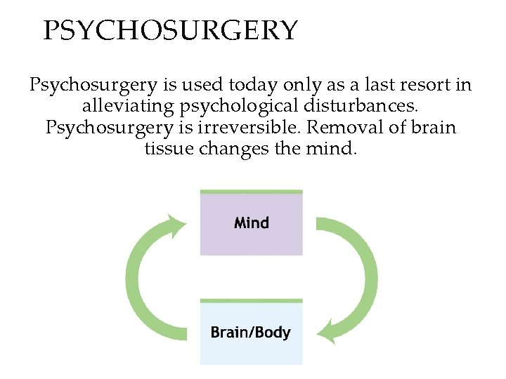 PSYCHOSURGERY Psychosurgery is used today only as a last resort in alleviating psychological disturbances.