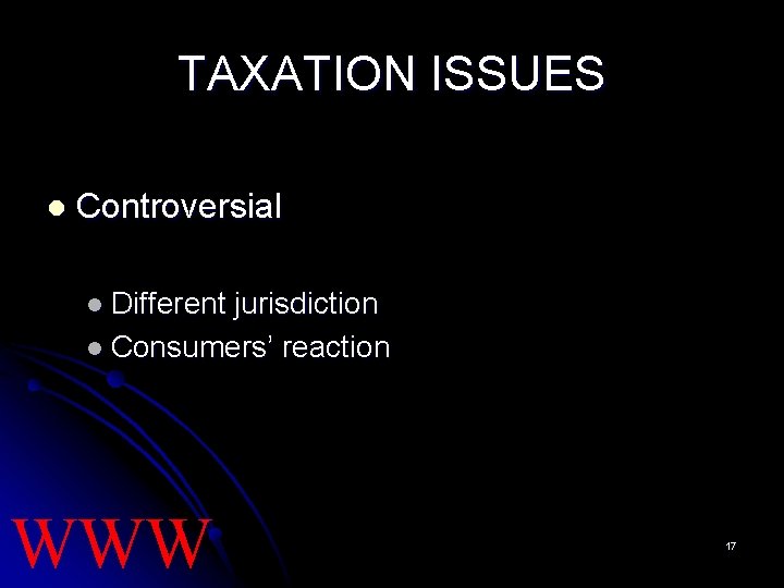 TAXATION ISSUES l Controversial l Different jurisdiction l Consumers’ reaction WWW 17 