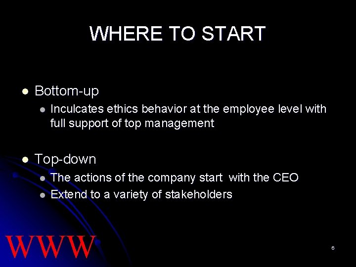 WHERE TO START l Bottom-up l l Inculcates ethics behavior at the employee level