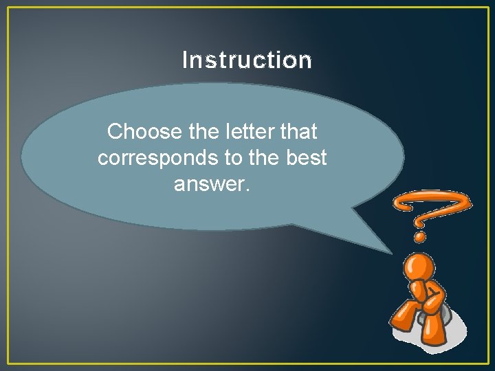 Instruction Choose the letter that corresponds to the best answer. 