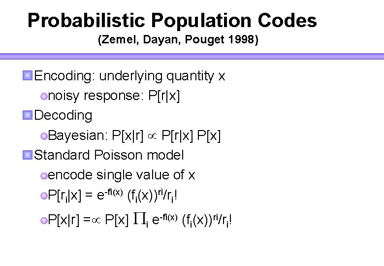 Probabilistic Population Codes (Zemel, Dayan, Pouget 1998) Encoding: underlying quantity x noisy response: P[r|x]