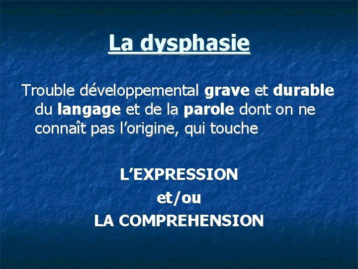 La dysphasie Trouble développemental grave et durable du langage et de la parole dont