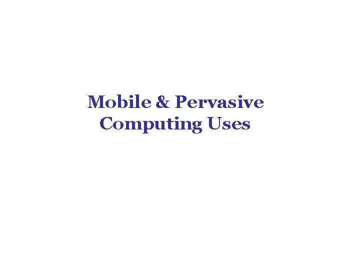 Mobile & Pervasive Computing Uses Mobile & Pervasive Computing Uses