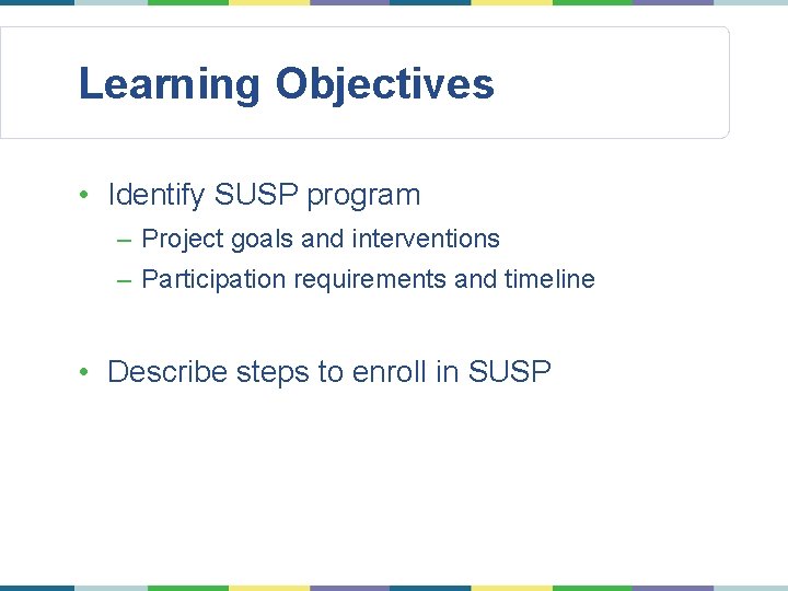 Learning Objectives • Identify SUSP program – Project goals and interventions – Participation requirements