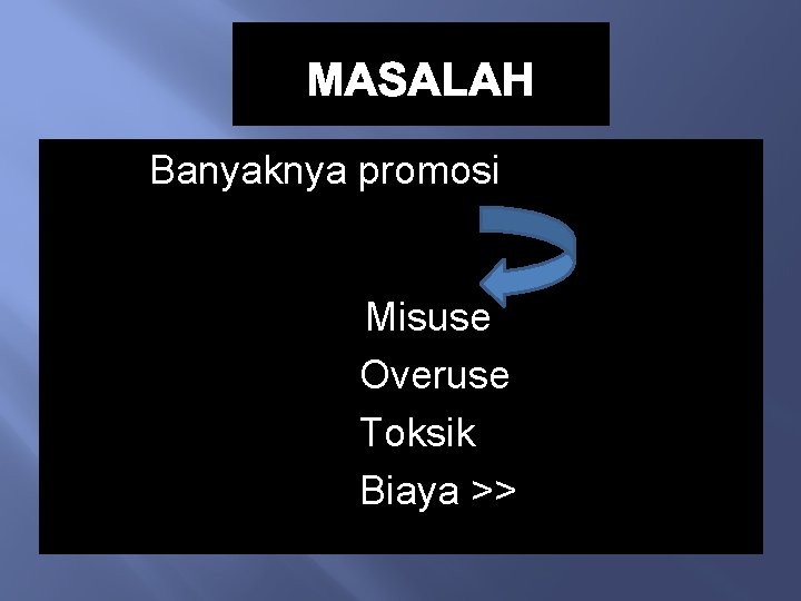 MASALAH Banyaknya promosi Misuse Overuse Toksik Biaya >> 