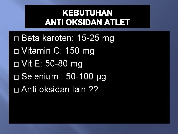 KEBUTUHAN ANTI OKSIDAN ATLET Beta karoten: 15 -25 mg � Vitamin C: 150 mg