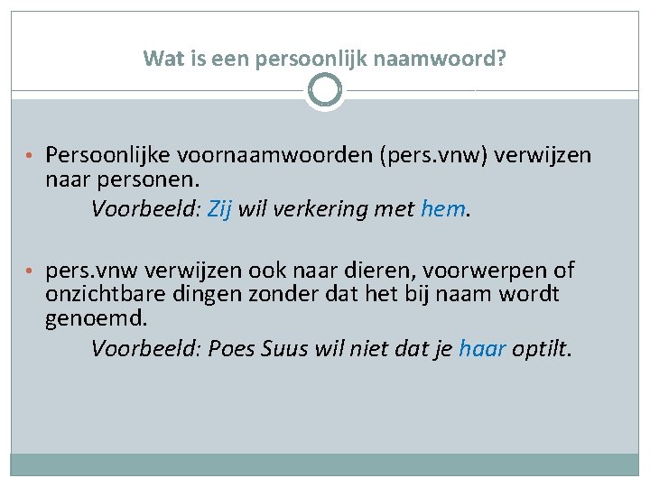 Wat is een persoonlijk naamwoord? • Persoonlijke voornaamwoorden (pers. vnw) verwijzen naar personen. Voorbeeld: