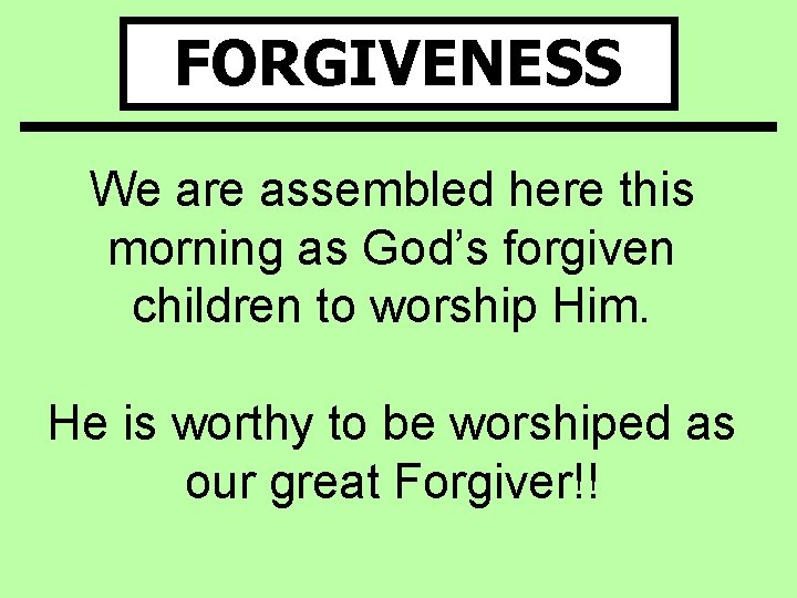 FORGIVENESS We are assembled here this morning as God’s forgiven children to worship Him.