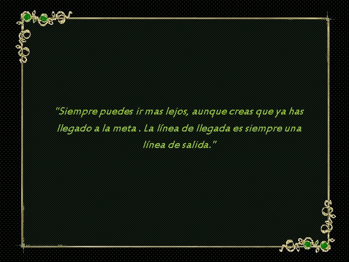 "Siempre puedes ir mas lejos, aunque creas que ya has llegado a la meta.