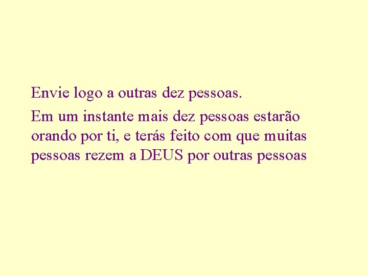 Envie logo a outras dez pessoas. Em um instante mais dez pessoas estarão orando