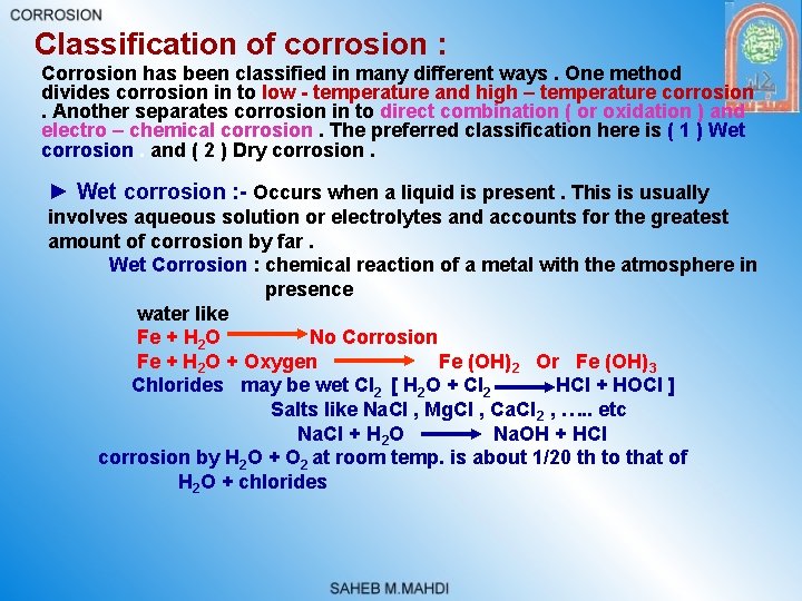 Classification of corrosion : Corrosion has been classified in many different ways. One method