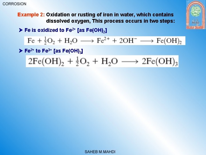 Example 2: Oxidation or rusting of iron in water, which contains dissolved oxygen, This