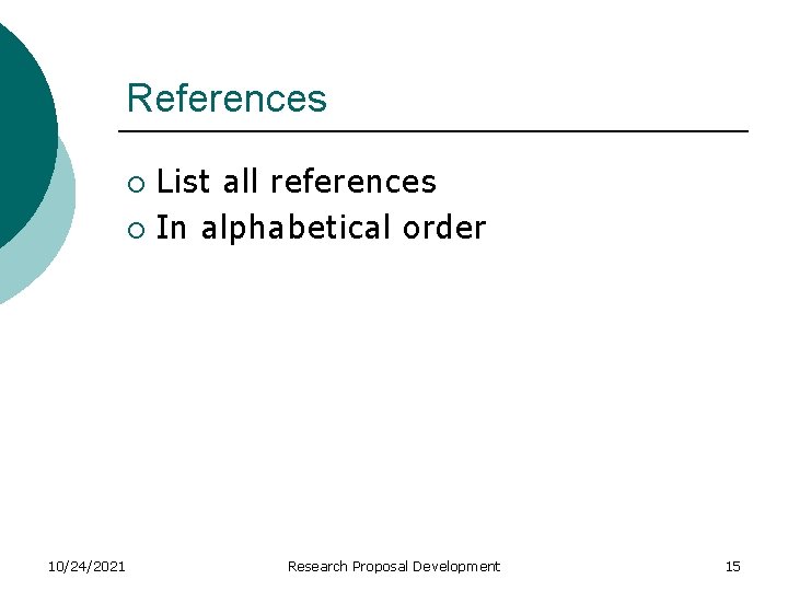 References List all references ¡ In alphabetical order ¡ 10/24/2021 Research Proposal Development 15
