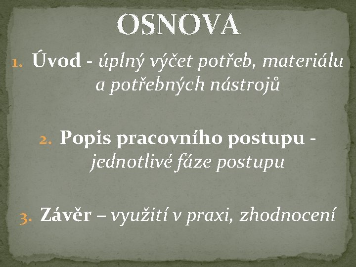 OSNOVA 1. Úvod - úplný výčet potřeb, materiálu a potřebných nástrojů 2. Popis pracovního