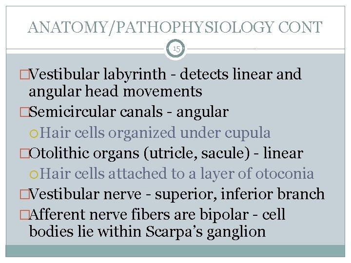 ANATOMY/PATHOPHYSIOLOGY CONT 15 �Vestibular labyrinth - detects linear and angular head movements �Semicircular canals