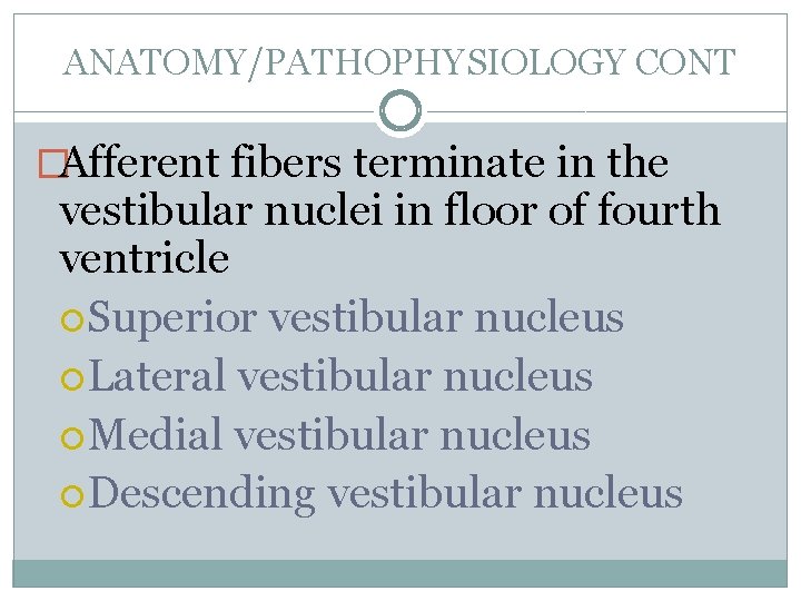 ANATOMY/PATHOPHYSIOLOGY CONT �Afferent fibers terminate in the vestibular nuclei in floor of fourth ventricle
