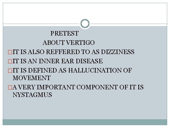 PRETEST ABOUT VERTIGO �IT IS ALSO REFFERED TO AS DIZZINESS �IT IS AN INNER