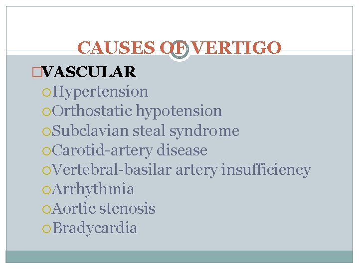 CAUSES OF VERTIGO �VASCULAR Hypertension Orthostatic hypotension Subclavian steal syndrome Carotid-artery disease Vertebral-basilar artery