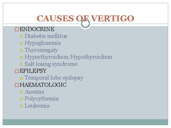 CAUSES OF VERTIGO � ENDOCRINE Diabetis mellitus Hypoglcaemia Thyromegaly Hyperthyroidism/Hypothyroidism Salt losing syndrome �