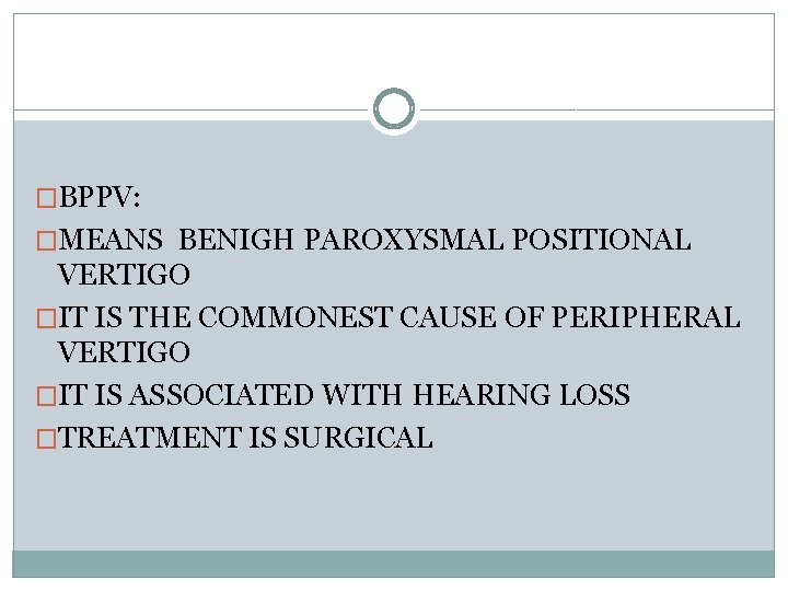 �BPPV: �MEANS BENIGH PAROXYSMAL POSITIONAL VERTIGO �IT IS THE COMMONEST CAUSE OF PERIPHERAL VERTIGO