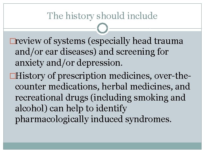 The history should include �review of systems (especially head trauma and/or ear diseases) and