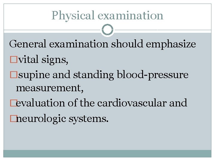 Physical examination General examination should emphasize �vital signs, �supine and standing blood-pressure measurement, �evaluation