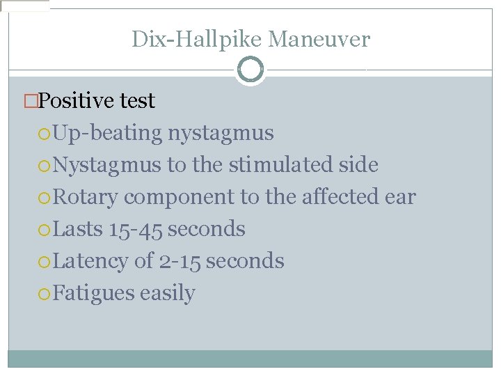 Dix-Hallpike Maneuver �Positive test Up-beating nystagmus Nystagmus to the stimulated side Rotary component to