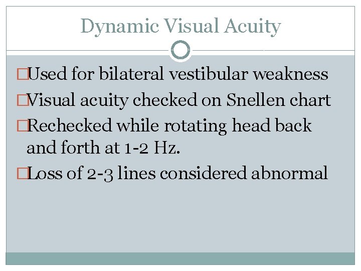 Dynamic Visual Acuity �Used for bilateral vestibular weakness �Visual acuity checked on Snellen chart