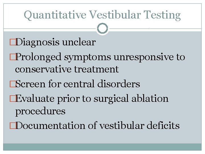 Quantitative Vestibular Testing �Diagnosis unclear �Prolonged symptoms unresponsive to conservative treatment �Screen for central