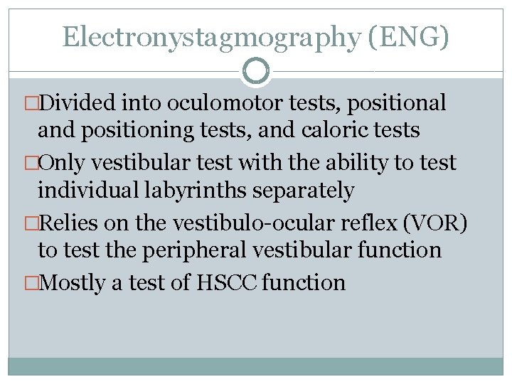 Electronystagmography (ENG) �Divided into oculomotor tests, positional and positioning tests, and caloric tests �Only