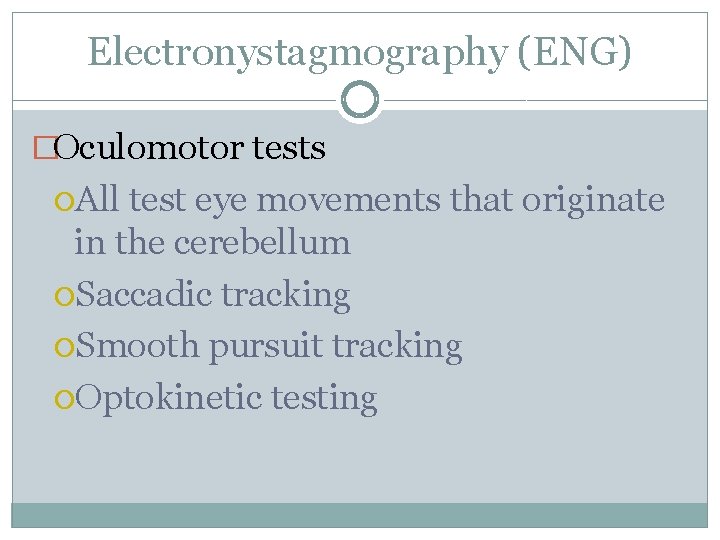 Electronystagmography (ENG) �Oculomotor tests All test eye movements that originate in the cerebellum Saccadic