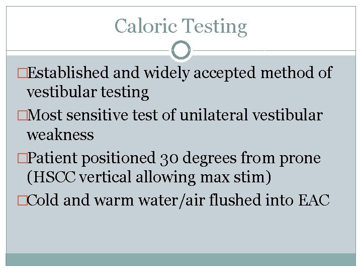 Caloric Testing �Established and widely accepted method of vestibular testing �Most sensitive test of