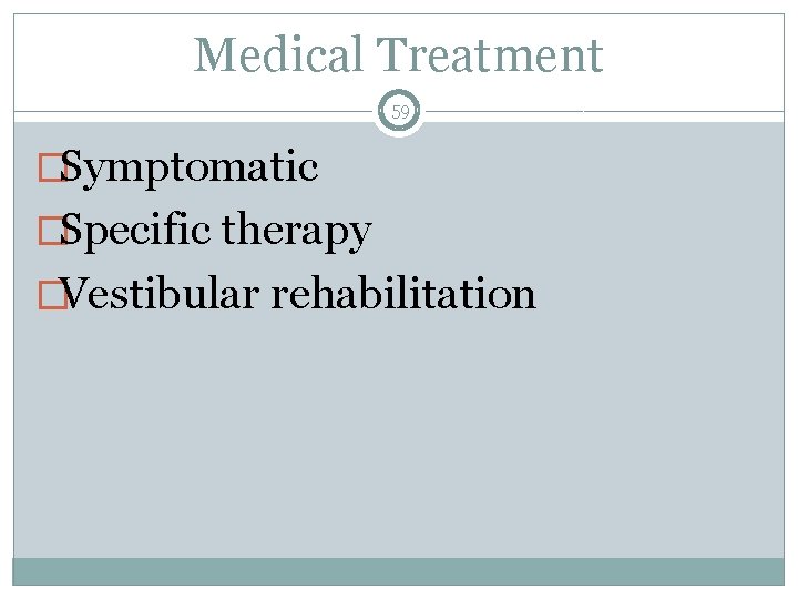 Medical Treatment 59 �Symptomatic �Specific therapy �Vestibular rehabilitation 