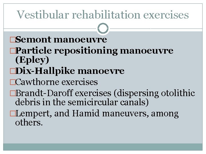 Vestibular rehabilitation exercises �Semont manoeuvre �Particle repositioning manoeuvre (Epley) �Dix-Hallpike manoevre �Cawthorne exercises �Brandt-Daroff