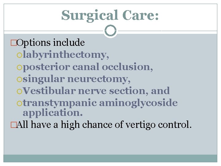 Surgical Care: �Options include labyrinthectomy, posterior canal occlusion, singular neurectomy, Vestibular nerve section, and