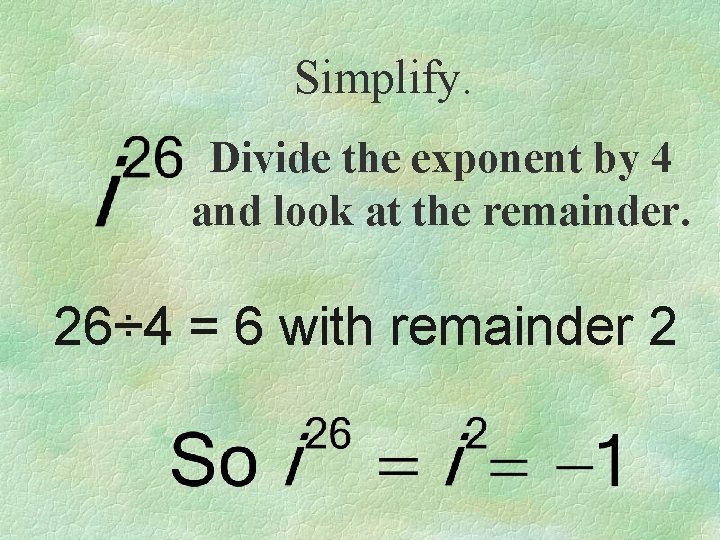 Simplify. Divide the exponent by 4 and look at the remainder. 26÷ 4 =