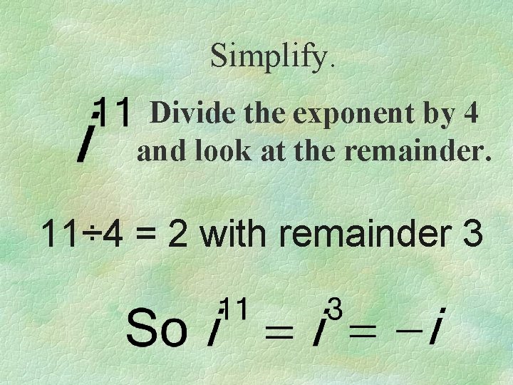 Simplify. Divide the exponent by 4 and look at the remainder. 11÷ 4 =