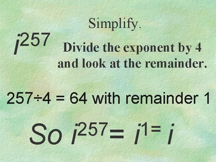 257 i Simplify. Divide the exponent by 4 and look at the remainder. 257÷