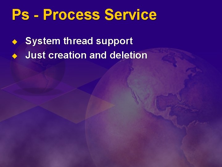 Ps - Process Service u u System thread support Just creation and deletion 