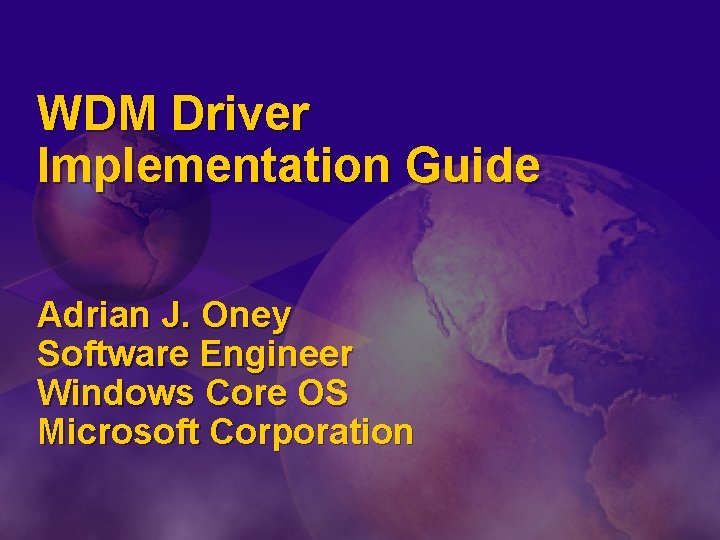 WDM Driver Implementation Guide Adrian J. Oney Software Engineer Windows Core OS Microsoft Corporation