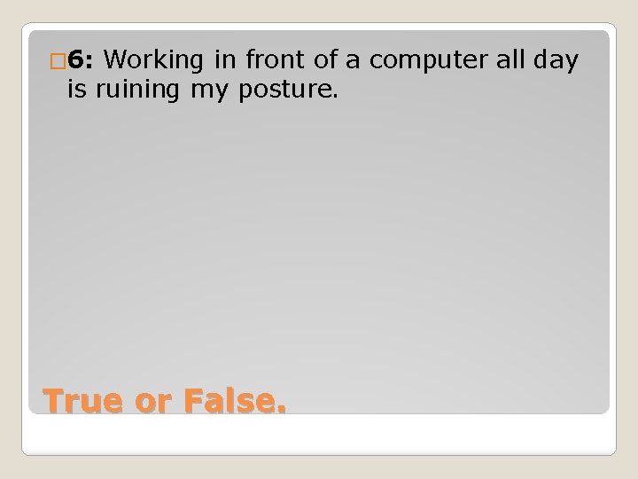 � 6: Working in front of a computer all day is ruining my posture.