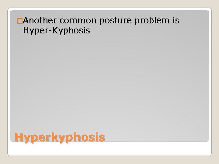 �Another common posture problem is Hyper-Kyphosis Hyperkyphosis 