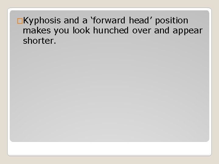 �Kyphosis and a ‘forward head’ position makes you look hunched over and appear shorter.