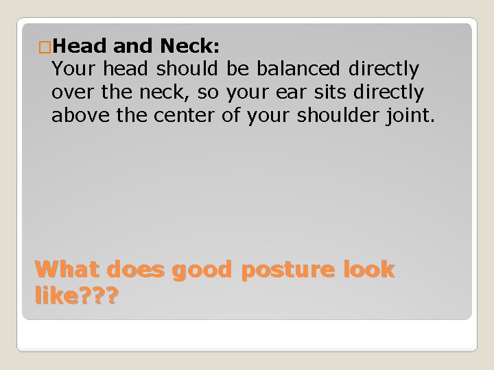 �Head and Neck: Your head should be balanced directly over the neck, so your