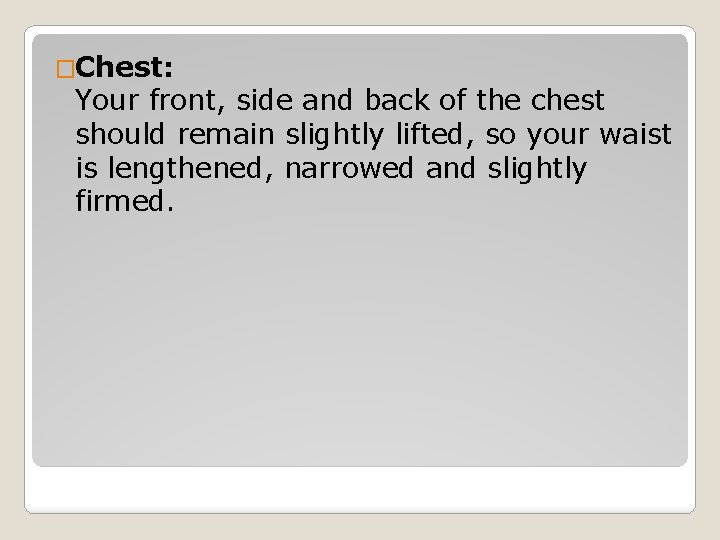 �Chest: Your front, side and back of the chest should remain slightly lifted, so